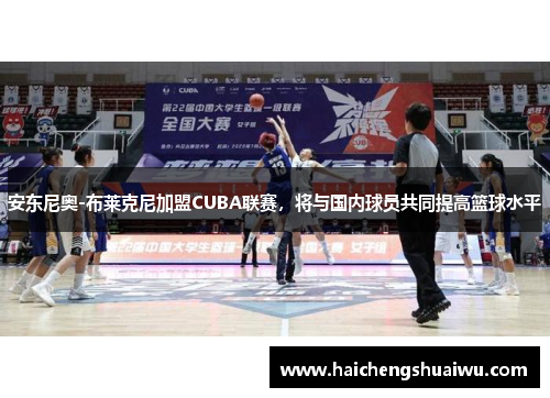 安东尼奥-布莱克尼加盟CUBA联赛，将与国内球员共同提高篮球水平